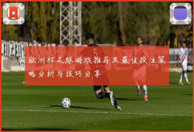 欧洲杯足球游戏推荐及最佳投注策略分析与技巧分享