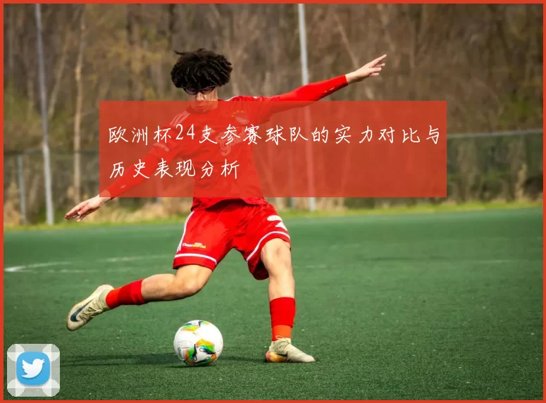 欧洲杯24支参赛球队的实力对比与历史表现分析