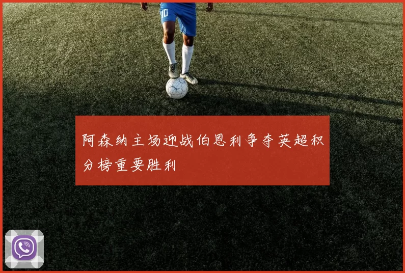 阿森纳主场迎战伯恩利争夺英超积分榜重要胜利