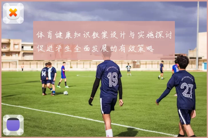 体育健康知识教案设计与实施探讨促进学生全面发展的有效策略