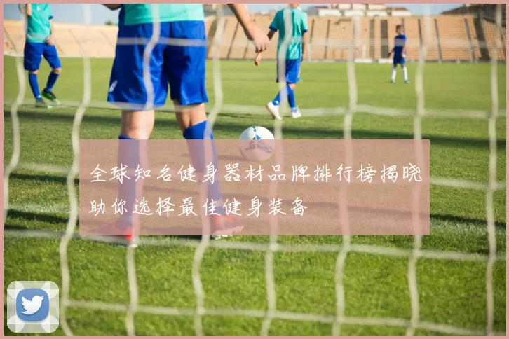 全球知名健身器材品牌排行榜揭晓助你选择最佳健身装备